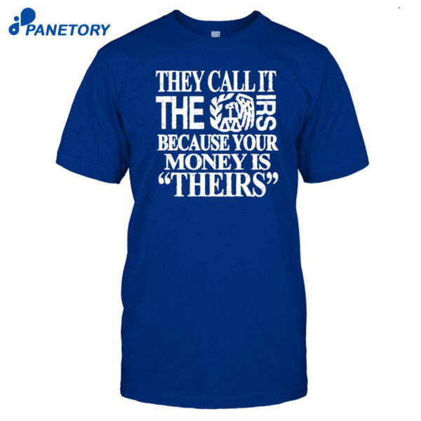 They Call It The Irs Because Your Money Is Theirs Shirt