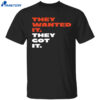 They Wanted It They Got It Shirt