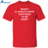 Wasn’t North Dakota State Supposed To Be Here Shirt
