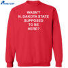 Wasn’t North Dakota State Supposed To Be Here Shirt 2