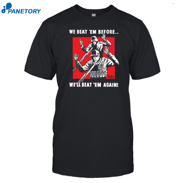 We Beat Em Before We'll Beat Em Again Shirt
