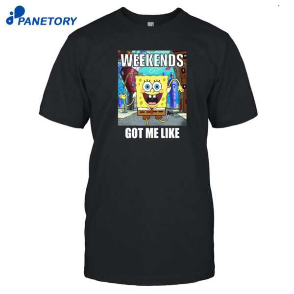 Weekends Got Me Like Shirt
