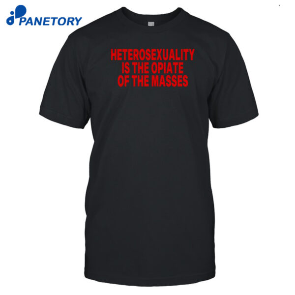Heterosexuality Is The Opiate Of The Masses Shirt