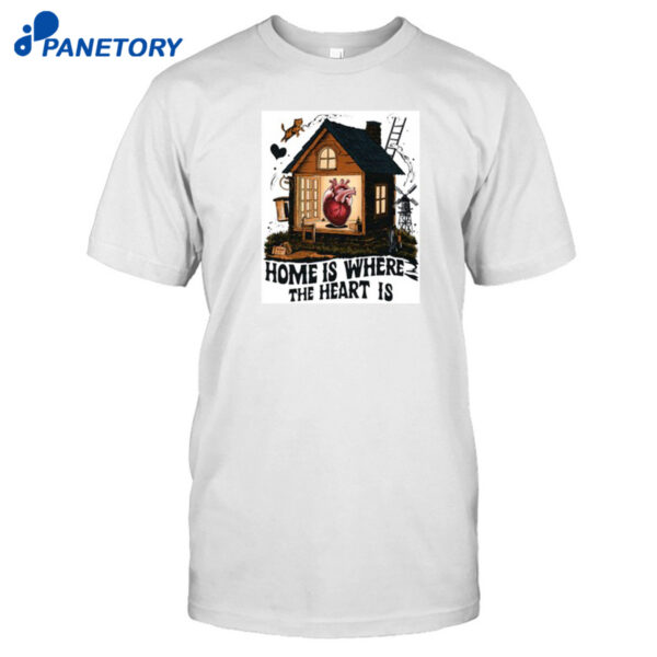 Home Is Where The Heart Is Shirt