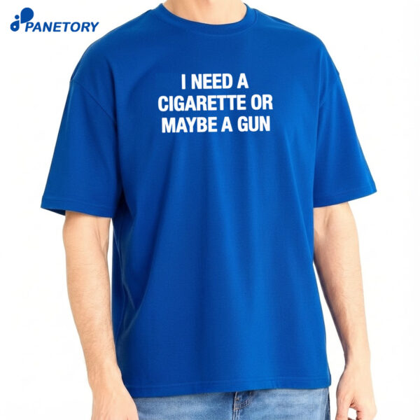 I Need A Cigarette Or Maybe A Gun Shirt