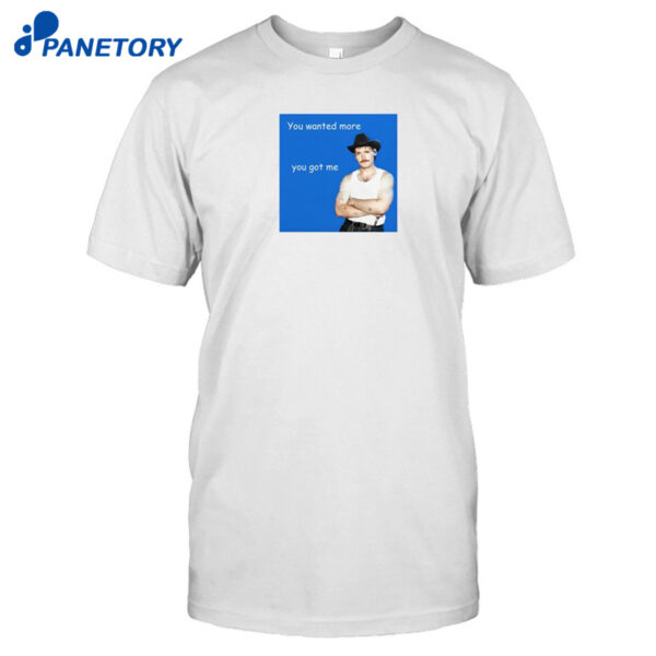 James Marriott You Wanted More You Got Me Shirt