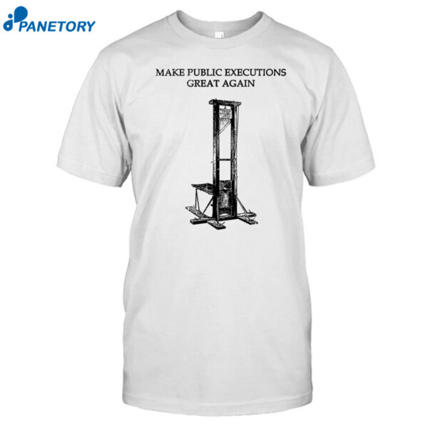 Make Public Executions Great Again Shirt