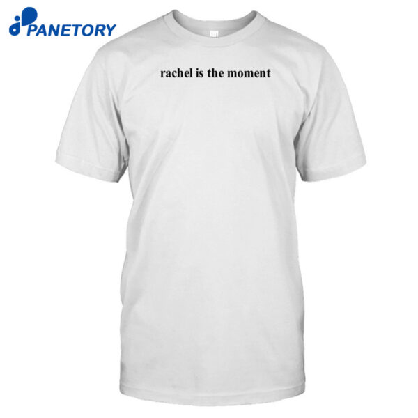 Rachel Is The Moment Shirt