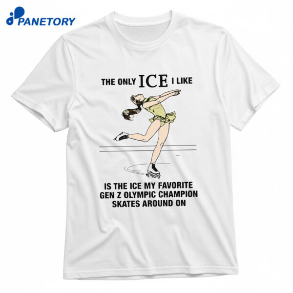 The Only Ice I Like Is The Ice My Favorite Gen Z Olympic Champion Skates Around On Shirt