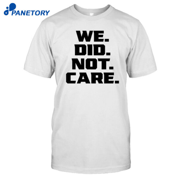 We Did Not Care Shirt