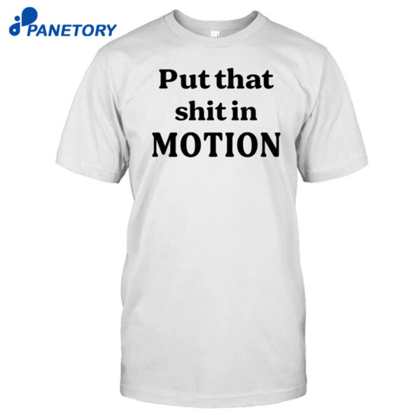 Worldoftshirts Put That Shit In Motion Shirt