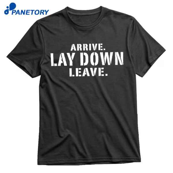 Arrive Lay Down Leave Shirt
