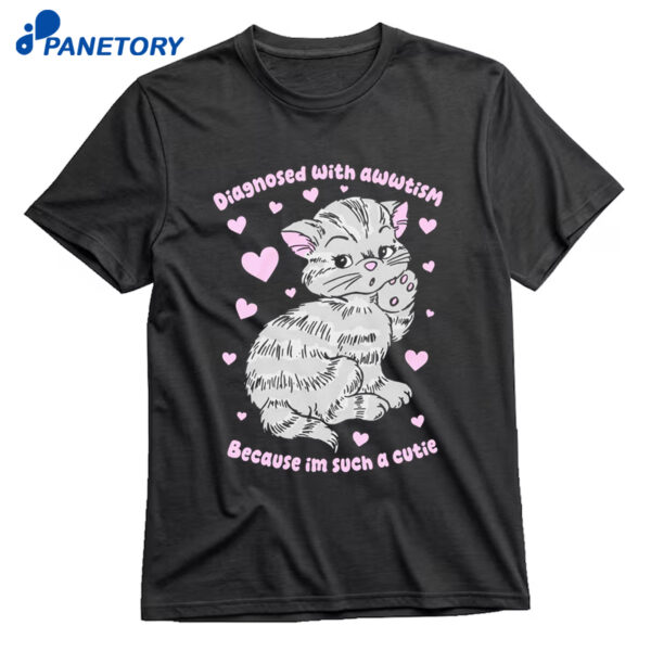 Diagnosed With Awwtism Because Im Such A Cutie Shirt