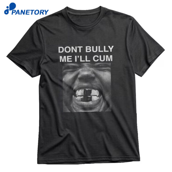 Don’t Bully Me I’ll Cum Kanye West Shirt