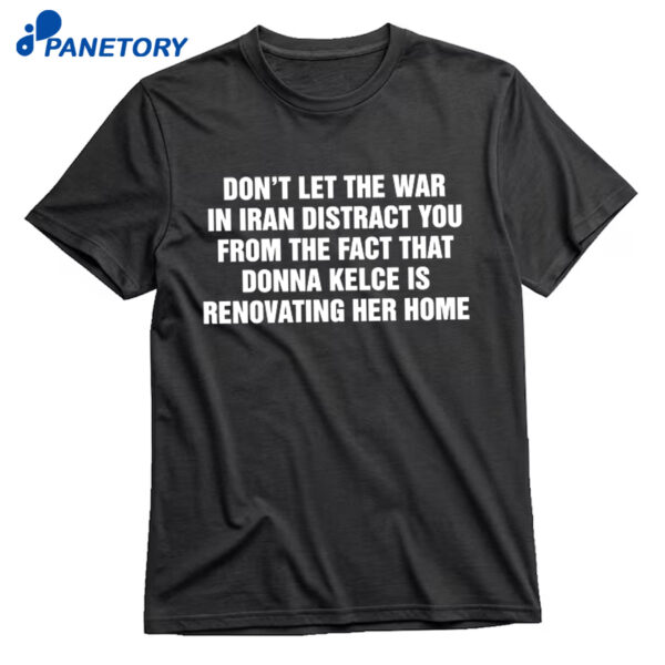 Don't Let The War In Iran Distract From The Fact That Donna Kelce Is Renovating Her Home Shirt