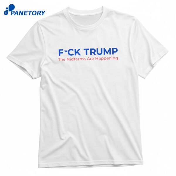Fuck Trump The Midterms Are Happening Shirt