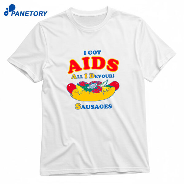 I Got AIDS All I Devour Sausages Shirt