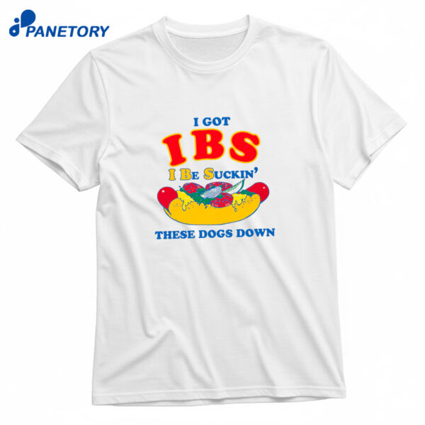 I Got IBS I Be Suckin' These Dogs Down Shirt