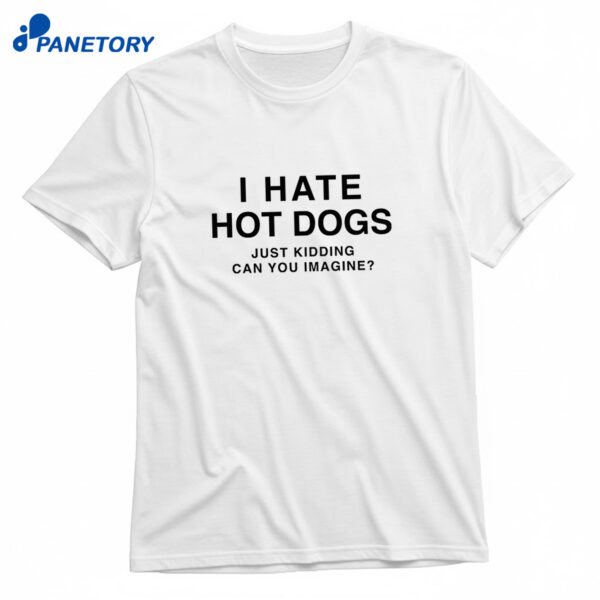 I Hate Hot Dogs Just Kidding Can You Imagine Shirt