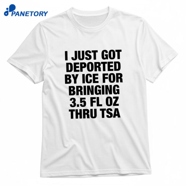 I Just Got Deported By Ice For Bringing 3.5 Fl Oz Thru TSA Shirt