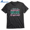 I Know An Airport Food Court Hate To See An Ice Agent Comin Shirt 1