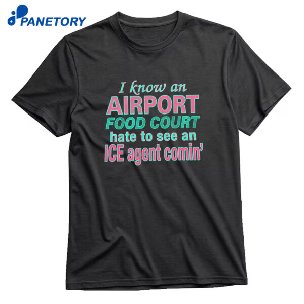 I Know An Airport Food Court Hate To See An Ice Agent Comin Shirt