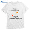 I Know Smoking Kills But God I Need This Fag In Me Cigarette Shirt 1