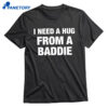 I Need A Hug From A Baddie Shirt 1