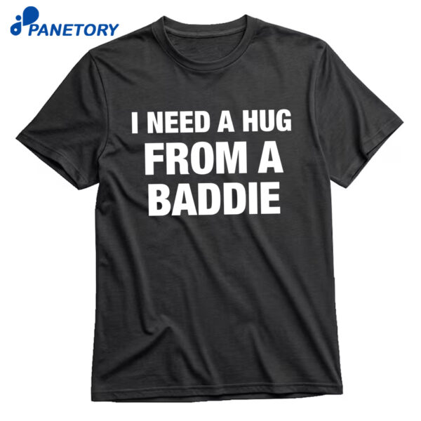 I Need A Hug From A Baddie Shirt