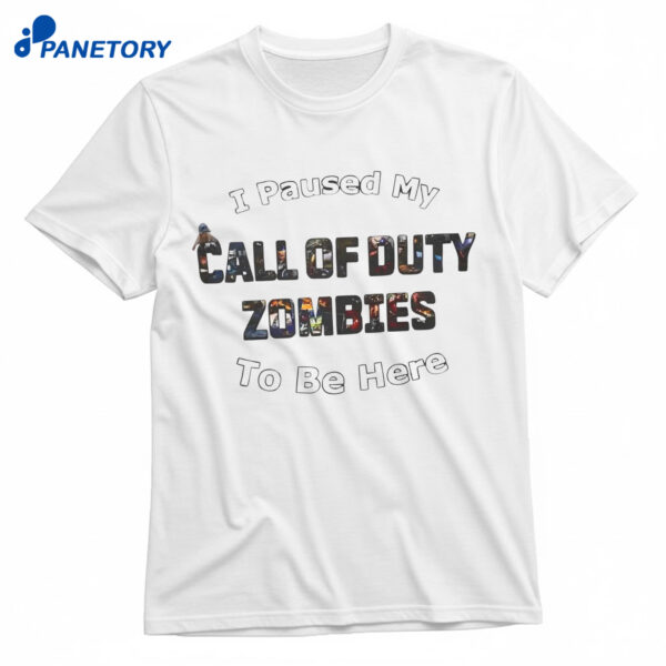 I Paused My Call Of Duty Zombies To Be Here Shirt