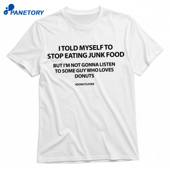 I Told Myself To Stop Eating Junk Food But I’m Not Gonna Listen Shirt