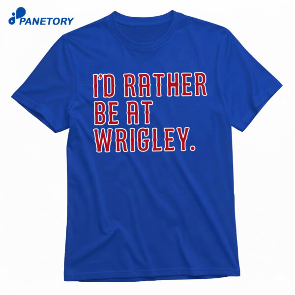 I’d Rather Be At Wrigley Shirt