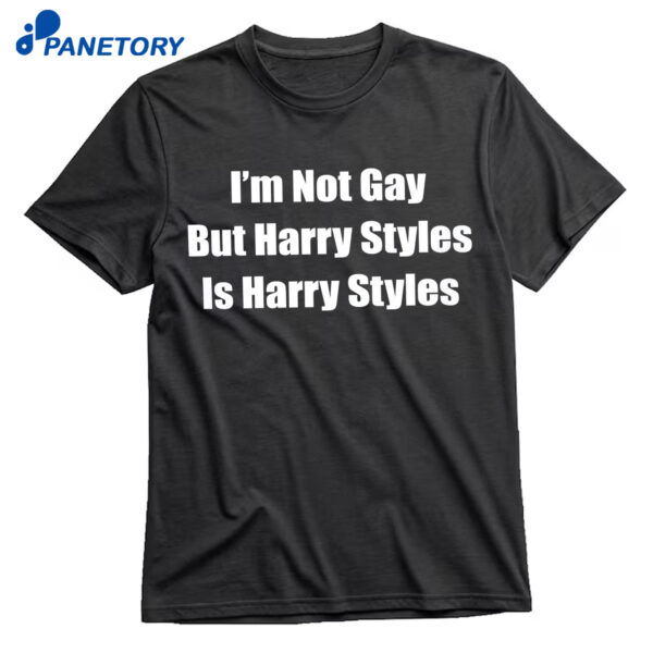 I’m Not Gay But Harry Styles Is Harry Styles Shirt