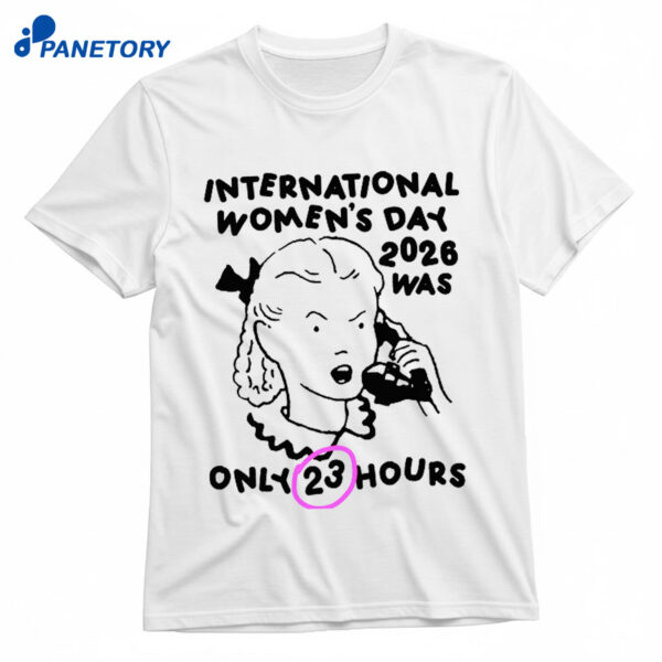 International Women's Day 2026 Was Only 23 Hours Shirt