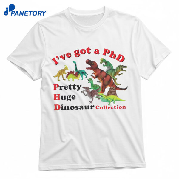 I’ve Got A Phd Shirt