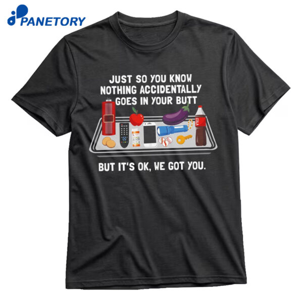 Just So You Know Nothing Accidentally Goes In Your Butt Shirt