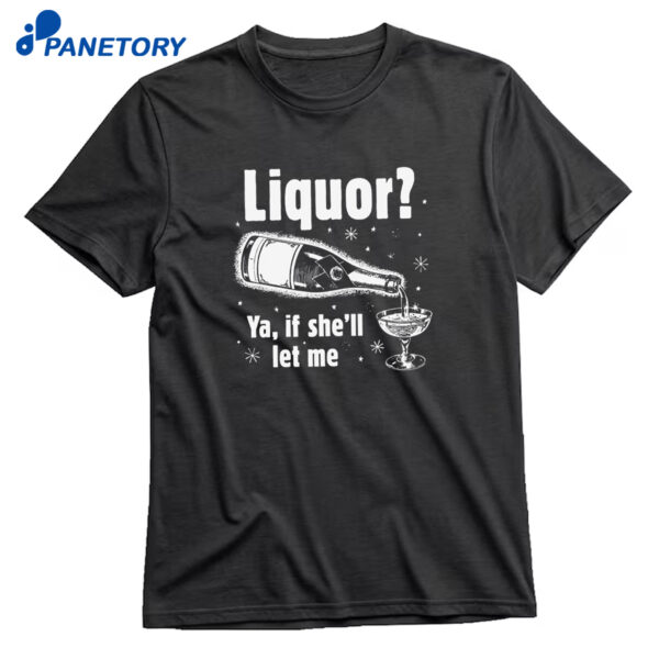 Liquor Ya If She'll Let Me Shirt