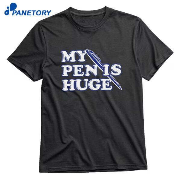 My Pen Is Huge Shirt