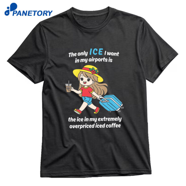 The Only Ice I Want In My Airports Is The Ice In My Extermely Overpriced Iced Coffee Shirt