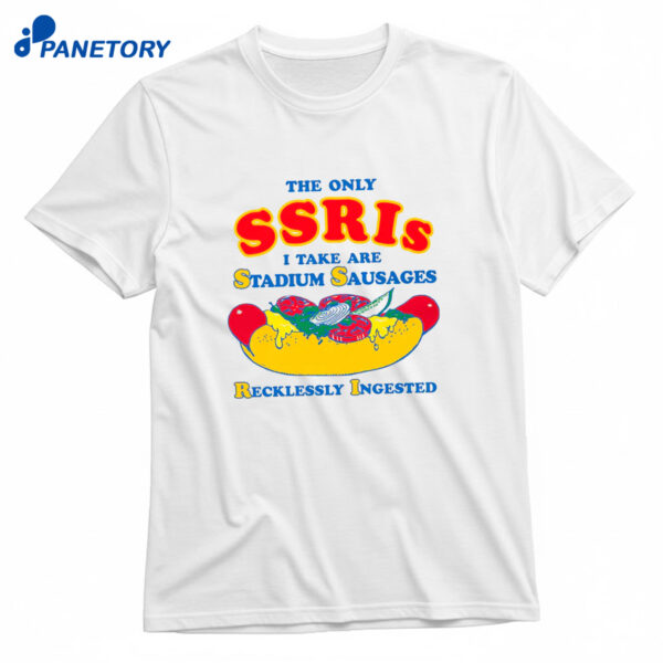 The Only Ssris I Take Are Stadium Sausages Recklessly Ingested Shirt