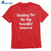 Waiting For The Big Beautiful Obituary Shirt 1