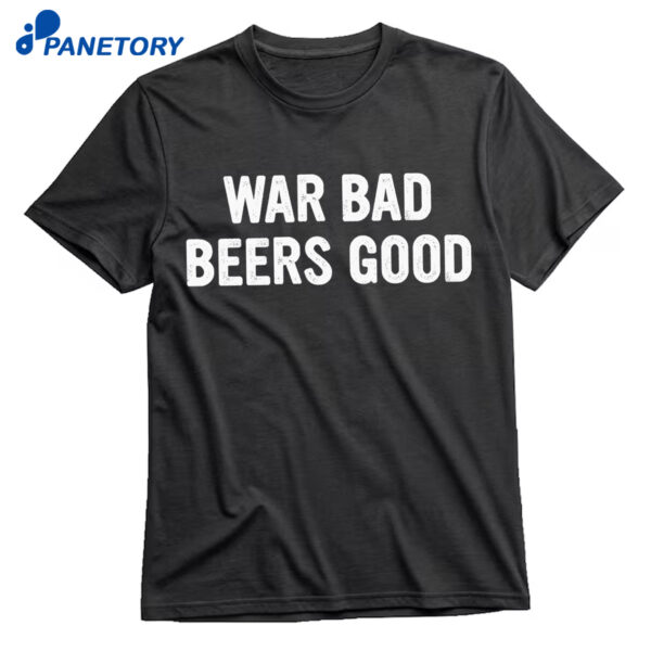 War Bad Beers Good Shirt