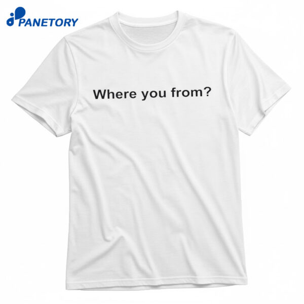Where You From Shirt