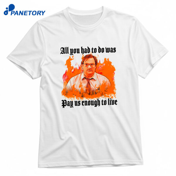 All You Had To Do Was Pay Us Enough To Live T-Shirt