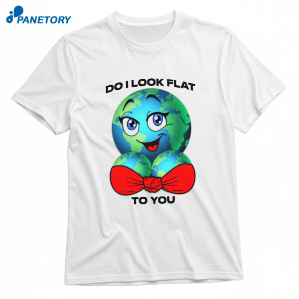 Do I Look Flat To You T-Shirt