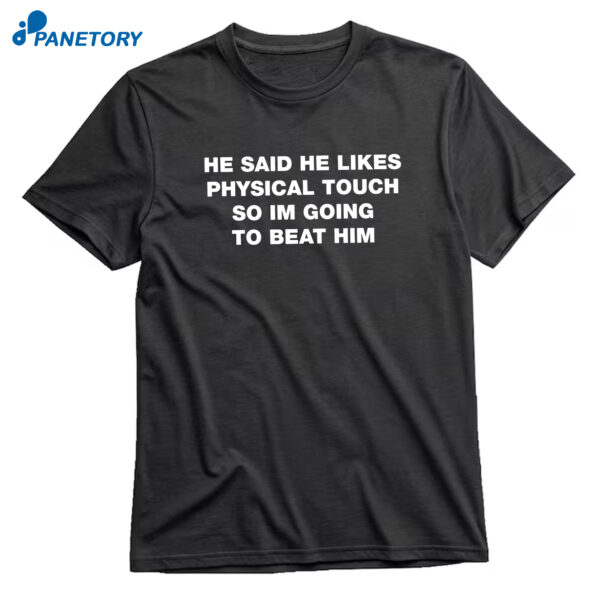 He Said He Likes Physical Touch So Im Going To Beat Him T-Shirt