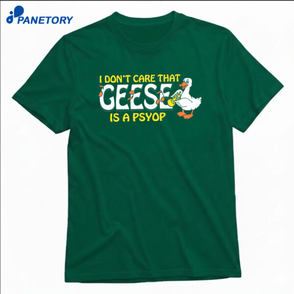 I Don't Care That Geese Is A Psyop T-Shirt