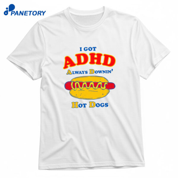 I Got ADHD Always Downin' Hot Dogs T-Shirt