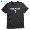 I Think She's Gay T-shirt 3