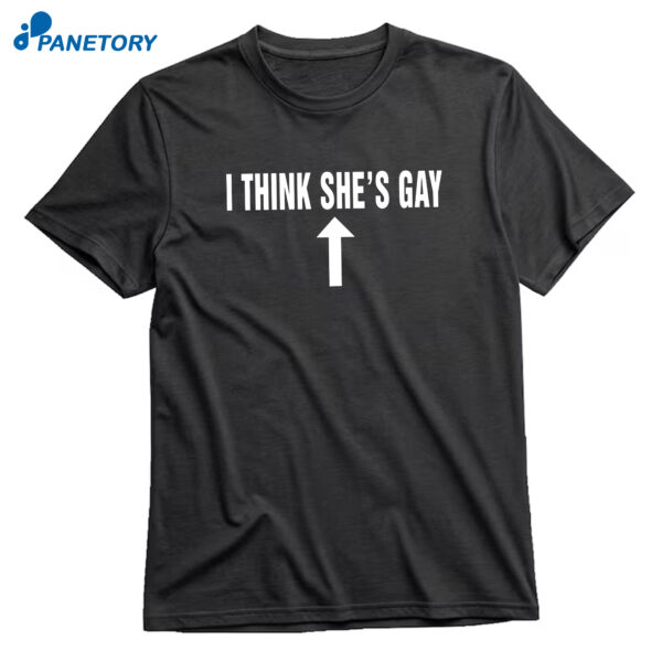 I Think She's Gay T-Shirt